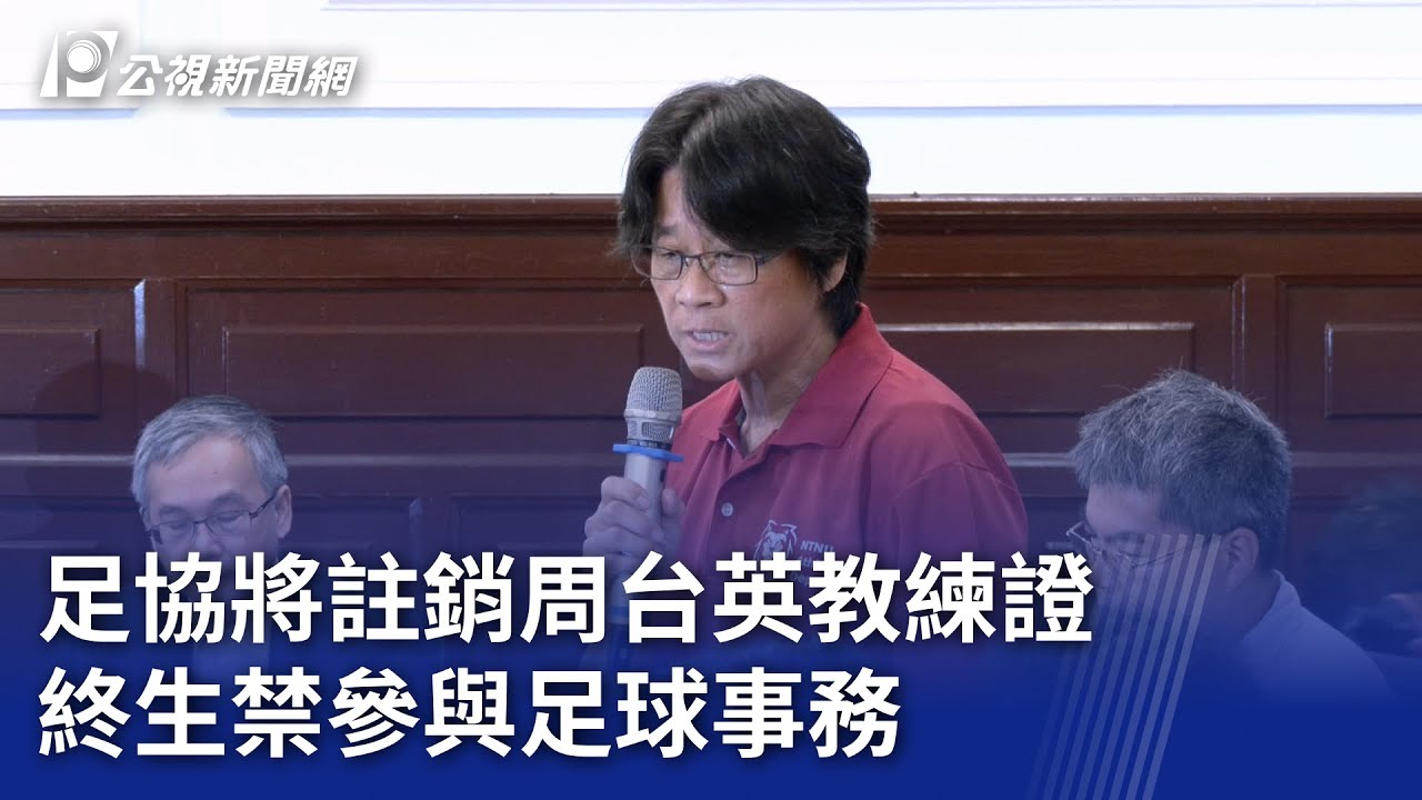 足協將註銷周台英教練證 終生禁參與足球事務｜20250723 公視晚間新聞