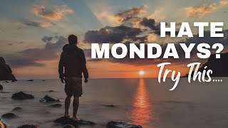 HATE MONDAYS? TRY THIS....