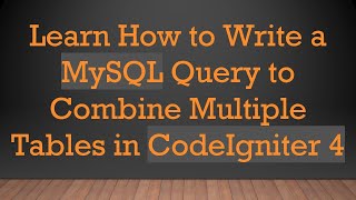 Learn How to Write a MySQL Query to Combine Multiple Tables in CodeIgniter 4