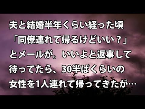 【修羅場　衝撃】夫と結婚半年くらい経った頃「同僚連れて帰るけどいい？」とメールが。いいよと返事して待ってたら、30半ばくらいの女性を1人連れて帰ってきたが…  【修羅場・衝撃体験をお送りします】