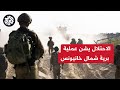مراسل العربي أحمد درواشة الحيش الإسرائيـ ـلي يعلن بدء عملية برية شمال مدينة خانيونس في جنوب القطاع 