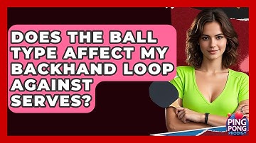 Does The Ball Type Affect My Backhand Loop Against Serves? - Ping Pong Prodigy