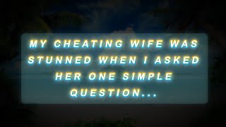 MY CHEATING WIFE WAS STUNNED WHEN I ASKED HER ONE SIMPLE QUESTION