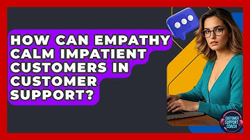 How Can Empathy Calm Impatient Customers In Customer Support? - Customer Support Coach