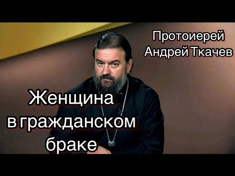 Женщина в гражданском браке. Протоиерей Андрей Ткачев