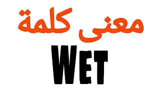 معنى كلمة Wet | الصحيح لكلمة Wet | المعنى العربي ل Wet | كيف تكتب كلمة Wet | كلام إنجليزي Wet