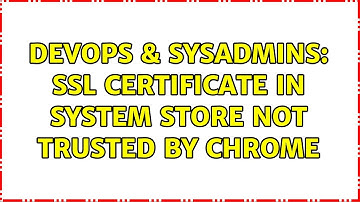 DevOps & SysAdmins: SSL certificate in system store not trusted by Chrome