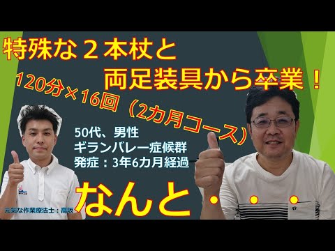 ロフストランド２本杖と両足装具の装着から卒業！120分16回（2カ月コース）50代、男性、ギランバレー症候群、発症：3年6カ月経過　なんと・・・