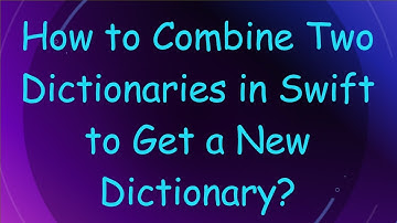 How to Combine Two Dictionaries in Swift to Get a New Dictionary?