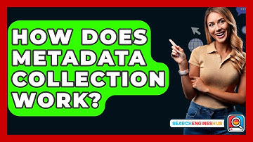 How Does Metadata Collection Work? - SearchEnginesHub.com