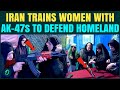 Iran TEACHES Women, Men To Use AK-47s, Live-FIRE DRILLS Caught On Cam | WATCH