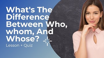 What is The Difference Between Who, Whom, Whose? (Lesson + Quiz)