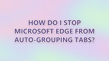 How do I stop Microsoft Edge from auto-grouping tabs?