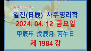 [출산택일일진사주명리학]_제1984강_2024년 04월 12일(갑진년 무진월 병오일)_병화 진월생 병오일주