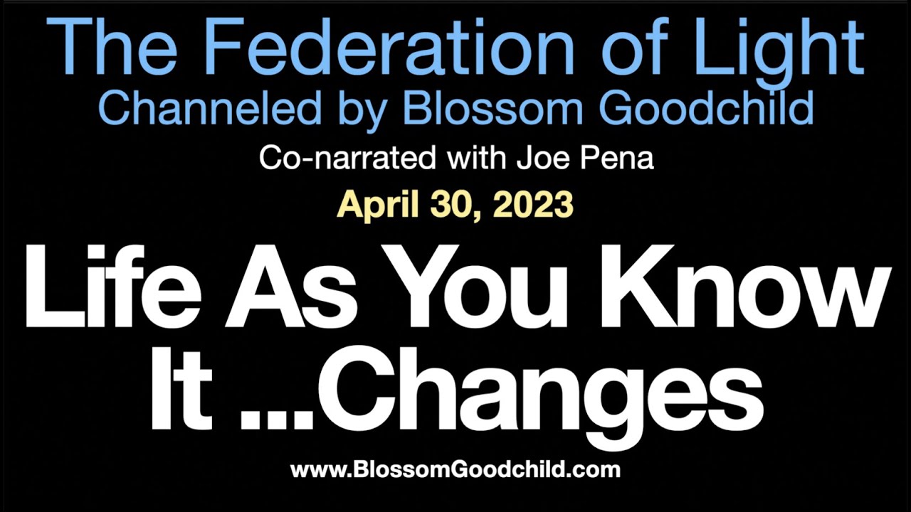 Life As You Know It... Changes - Blossom Goodchild channeling the Federation of Light 04 30 23