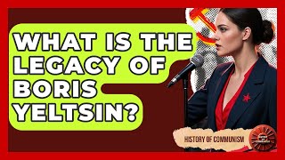 What Is The Legacy Of Boris Yeltsin? - History of Communism