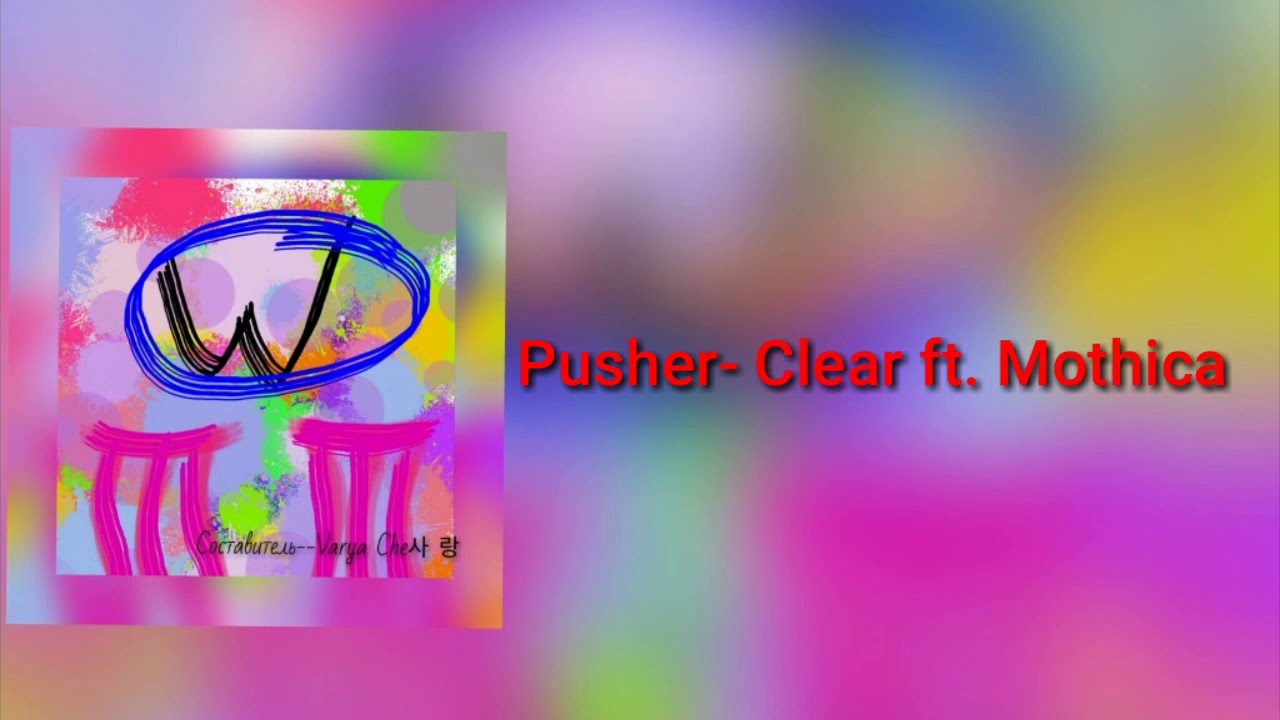 Clear ft. Clear Pusher feat Mothica.