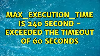 max_execution_time is 240 second - exceeded the timeout of 60 seconds (2 Solutions!!)