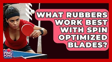What Rubbers Work Best With Spin Optimized Blades? - Ping Pong Prodigy