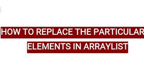 HOW TO REPLACE THE PARTICULAR ELEMENTS IN AN ARRAYLIST JAVA PROGRAMMING