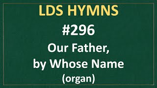 (#296) Our Father, by Whose Name (LDS Hymns - organ instrumental)