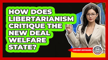How Does Libertarianism Critique The New Deal Welfare State? - Learn About Libertarianism