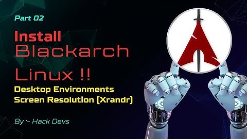 P:2 How to Install Desktop Environments and Change Screen Resolution with xrandr on BlackArch Linux