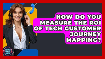 How Do You Measure The ROI Of Tech Customer Journey Mapping? - Customer Support Coach