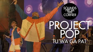 Project Pop - Tu Wa Ga Pat | Sounds From The Corner : Live #50