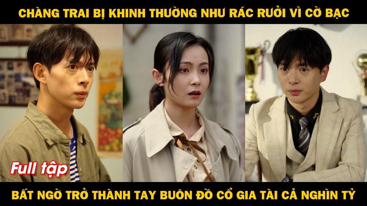 Chàng trai bị khinh thường như rác rưởi vì cờ bạc, bất ngờ trở thành tay buôn đồ cổ gia tài nghìn tỷ