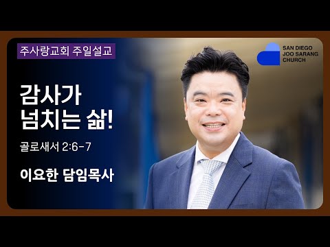 [주사랑교회] 2023년 9월 17일 주일설교 |"감사가 넘치는 삶! " [골로새서 2:6-7] 이요한 담임목사