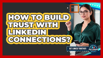 How To Build Trust With LinkedIn Connections?