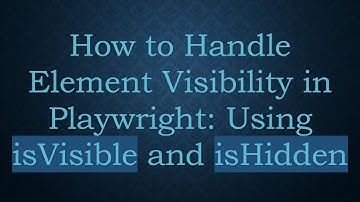 How to Handle Element Visibility in Playwright: Using isVisible and isHidden