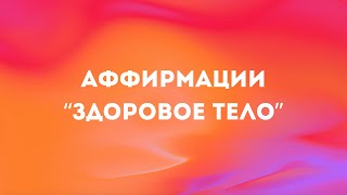 АФФИРМАЦИИ, ИСЦЕЛЯЮЩИЕ ТЕЛО | Восстанови контакт со своим телом