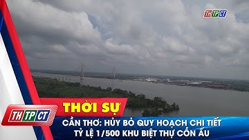 Cần Thơ: Hủy bỏ quy hoạch chi tiết tỷ lệ 1/500 Khu biệt thự Cồn Ấu | Cần Thơ TV