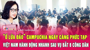 “Ổ lửa đảo” Campuchia ngày càng phức tạp, Việt Nam hành động nhanh sau vụ bắt 8 công dân