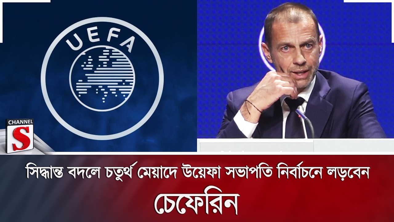 সিদ্ধান্ত বদলে চতুর্থ মেয়াদে উয়েফা সভাপতি নির্বাচনে লড়বেন চেফেরিন | Channel S News
