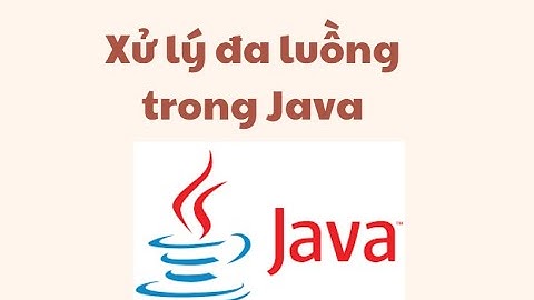 Xử lý đa luồng trong Java - Java lập trình mạng (T2)