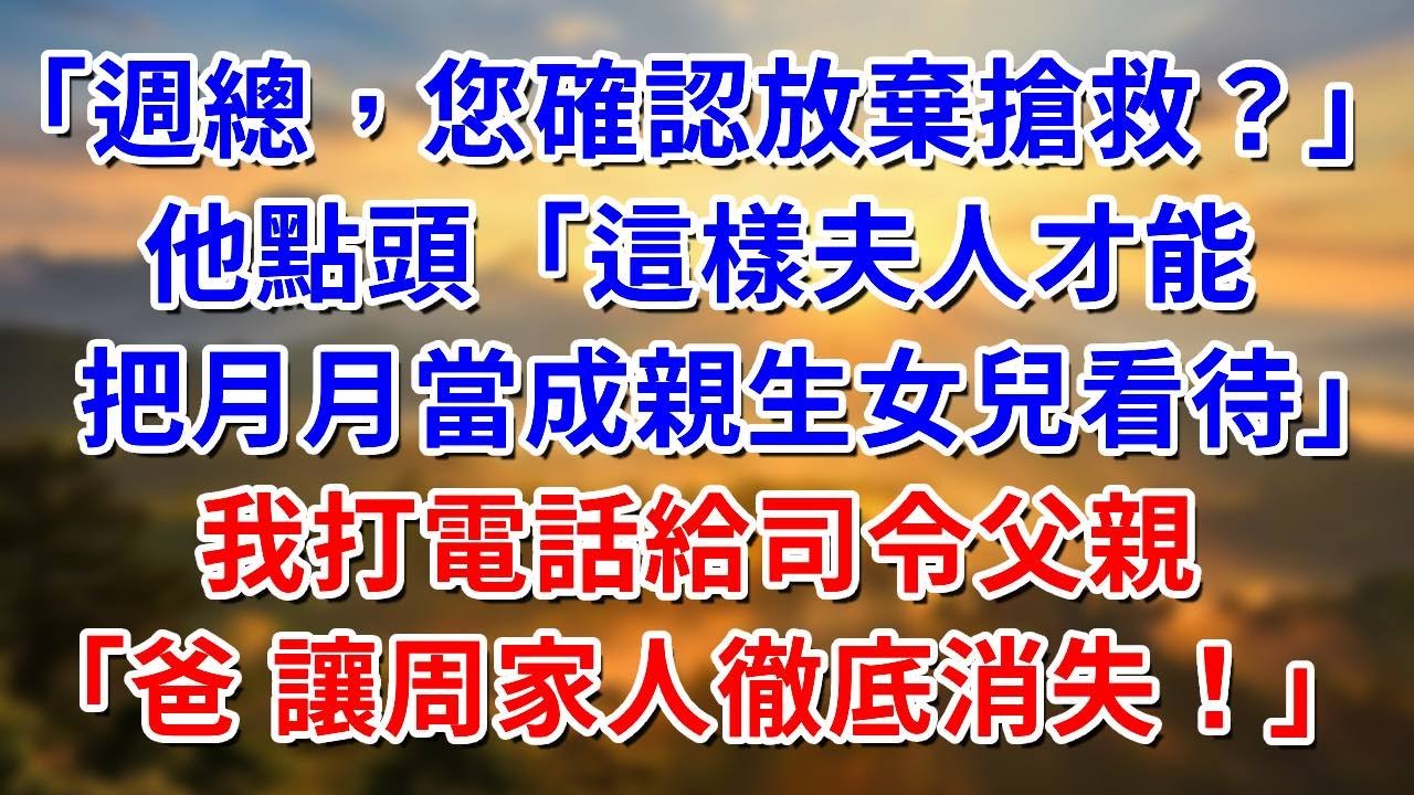 「週總，您確認放棄搶救？」他點頭「這樣夫人才能把月月當成親生女兒對待」我打電話給司令父親：爸 讓周家人徹底消失！ 