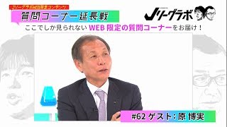 【Jリーグラボ WEB限定企画】質問コーナー延長戦 #62／ゲスト：原博実