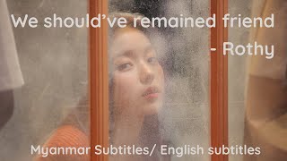 Rothy - We should have remained Friend (Myanmar/English subtitles)
