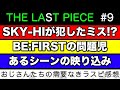 【THE LAST PIECE】BE:FIRSTに見えた問題!SKY-HIのミスとあるシーンの違和感について/ラスピ感想 ep.9-①《すけまる/冬秋》