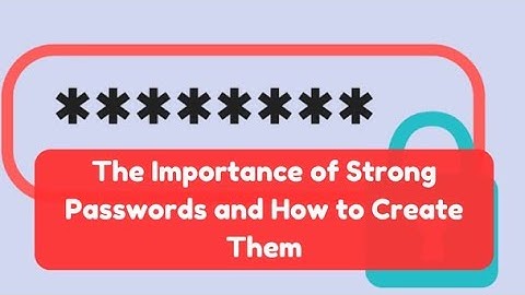 The Importance of Strong Passwords and How to Create Them