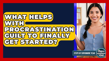 What Helps With Procrastination Guilt To Finally Get Started? - Steps to Sophomore Year