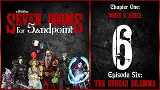 Ep. 06: The Undead Dilemma | Seven Dooms for Sandpoint | Chapter One: Bones & Ashes