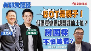 【新聞放輕鬆】BOT是幌子？低價委外原規劃好的土地？謝國樑不怕被罷？有請 張顥瀚 基隆市議員 獨家揭露、訴說原委！ 汪潔民 主持 20240501