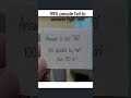 99% people fails to answer right one #mindgame