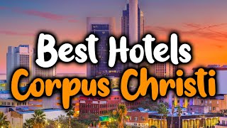 Best Hotels In Corpus Christi, Texas - For Families, Couples, Work Trips, Luxury & Budget