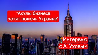 "Акулы бизнеса хотят помочь Украине". Интервью с А. Уховым /Марк Солонин