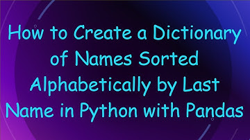 How to Create a Dictionary of Names Sorted Alphabetically by Last Name in Python with Pandas